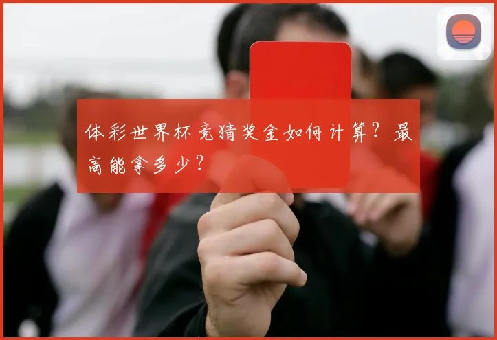 体彩世界杯竞猜奖金如何计算？最高能拿多少？