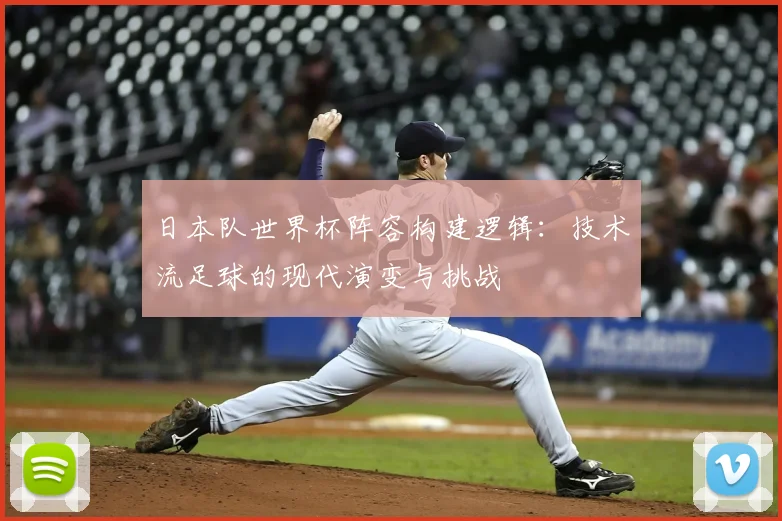 日本队世界杯阵容构建逻辑：技术流足球的现代演变与挑战