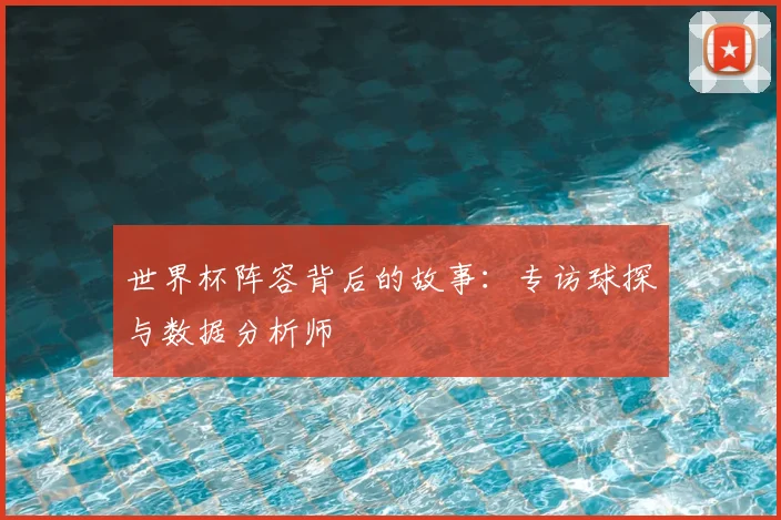 世界杯阵容背后的故事：专访球探与数据分析师