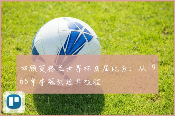 回顾英格兰世界杯历届比分：从1966年夺冠到近年征程