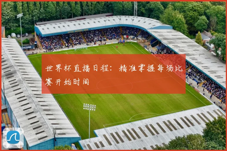 世界杯直播日程:精准掌握每场比赛开始时间