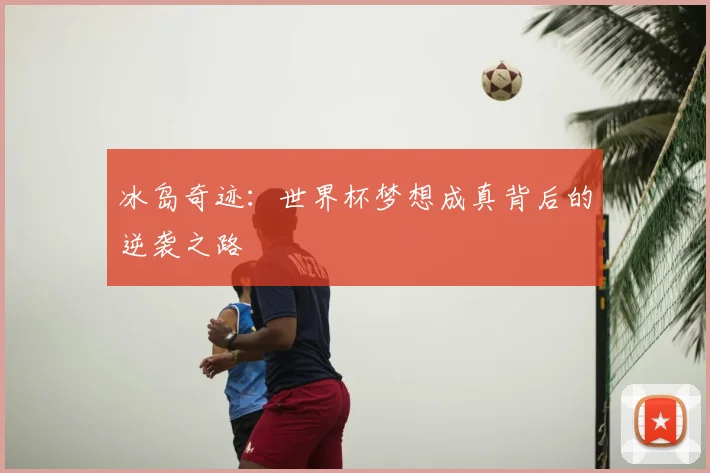 冰岛奇迹:世界杯梦想成真背后的逆袭之路