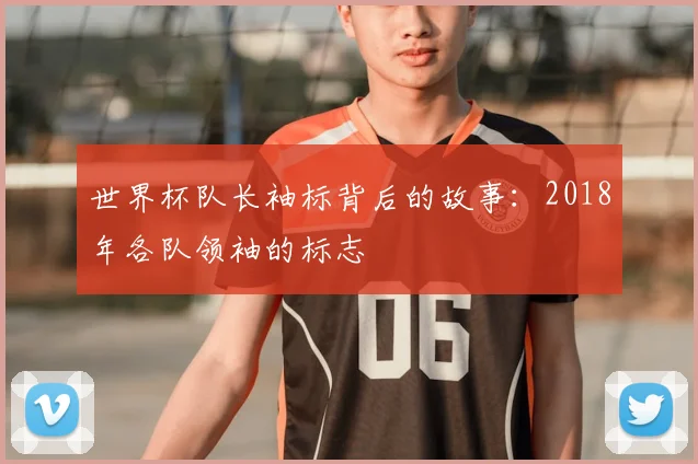 世界杯队长袖标背后的故事：2018年各队领袖的标志