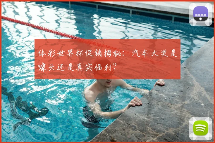 体彩世界杯促销揭秘：汽车大奖是噱头还是真实福利？