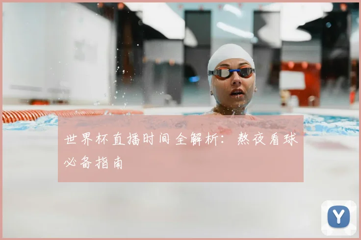世界杯直播时间全解析:熬夜看球必备指南