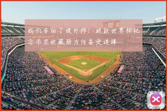 我们专访了设计师:这款世界杯纪念币空收藏册为何备受追捧