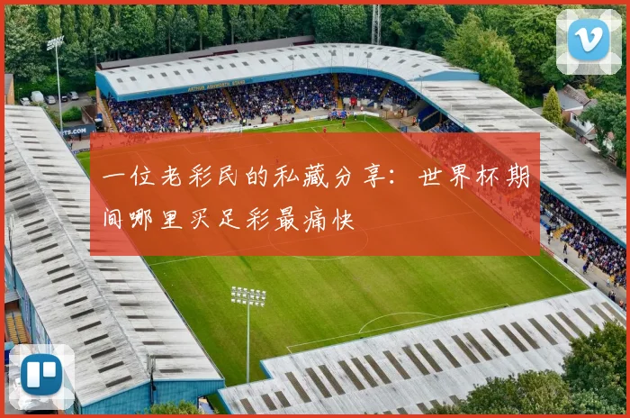 一位老彩民的私藏分享:世界杯期间哪里买足彩最痛快