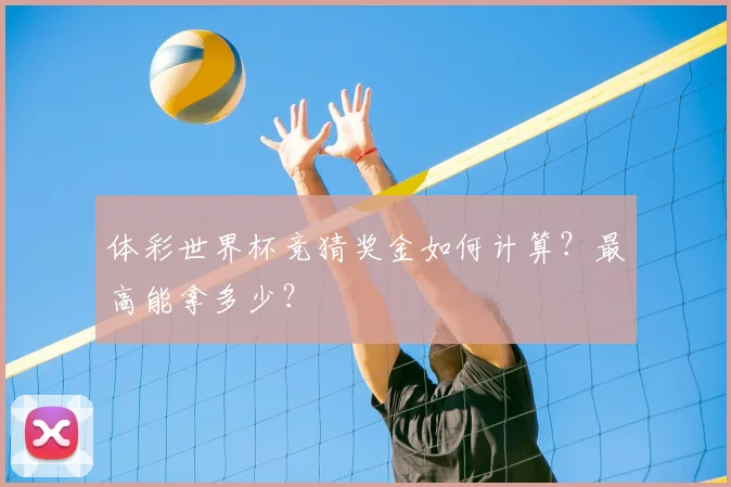 体彩世界杯竞猜奖金如何计算？最高能拿多少？